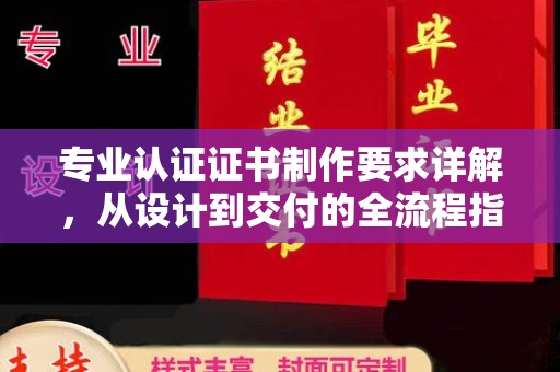 宿州专业认证证书制作要求详解，从设计到交付的全流程指南