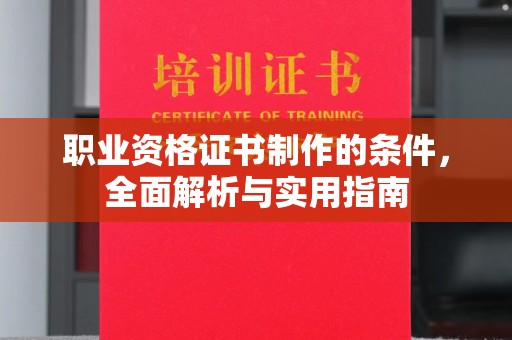 五原职业资格证书制作的条件，全面解析与实用指南
