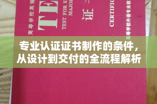 西市专业认证证书制作的条件，从设计到交付的全流程解析